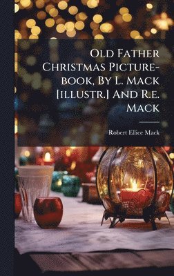 Old Father Christmas Picture-book, By L. Mack [illustr.] And R.e. Mack