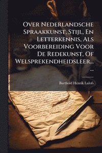 bokomslag Over Nederlandsche Spraakkunst, Stijl, En Letterkennis, Als Voorbereiding Voor De Redekunst, Of Welsprekendheidsleer......