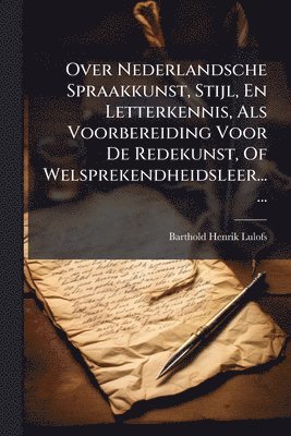 bokomslag Over Nederlandsche Spraakkunst, Stijl, En Letterkennis, Als Voorbereiding Voor De Redekunst, Of Welsprekendheidsleer......