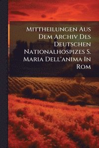 bokomslag Mittheilungen Aus Dem Archiv Des Deutschen Nationalhospizes S. Maria Dell'anima In Rom
