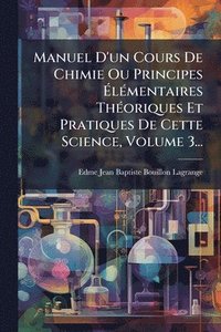 bokomslag Manuel D'un Cours De Chimie Ou Principes Ã¿lÃ(c)mentaires ThÃ(c)oriques Et Pratiques De Cette Science, Volume 3...