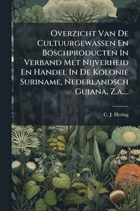bokomslag Overzicht Van De Cultuurgewassen En Boschproducten In Verband Met Nijverheid En Handel In De Kolonie Suriname, Nederlandsch Guiana, Z.a....