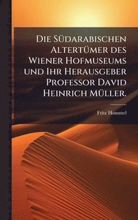 bokomslag SÃ1/4darabischen AltertÃ1/4mer des Wiener Hofmuseums und Ihr Herausgeber Professor David Heinrich MÃ1/4ller.