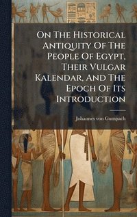 bokomslag On The Historical Antiquity Of The People Of Egypt, Their Vulgar Kalendar, And The Epoch Of Its Introduction