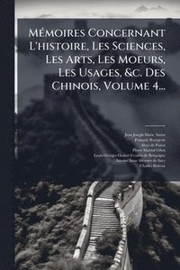 bokomslag MÃ(c)moires Concernant L'histoire, Les Sciences, Les Arts, Les Moeurs, Les Usages, &c. Des Chinois, Volume 4...