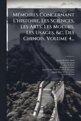 bokomslag MÃ(c)moires Concernant L'histoire, Les Sciences, Les Arts, Les Moeurs, Les Usages, &c. Des Chinois, Volume 4...