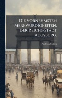 bokomslag Die vornehmsten MerkwÃ1/4rdigkeiten, der Reichs-Stadt Augsburg.