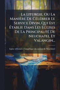 bokomslag La Liturgie, Ou La Manière De CÃ(c)lÃ(c)brer Le Service Divin, Qui Est Ã?tablie Dans Les Ã?glises De La PrincipautÃ(c) De Neuchatel Et Valan