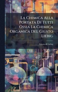 bokomslag La Chimica Alla Portata Di Tutti Ossia La Chimica Organica Del Giusto Liebig
