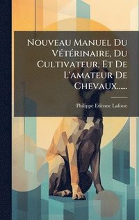 bokomslag Nouveau Manuel Du VÃ(c)tÃ(c)rinaire, Du Cultivateur, Et De L'amateur De Chevaux......