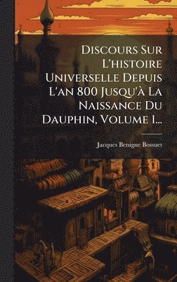 bokomslag Discours Sur L'histoire Universelle Depuis L'an 800 Jusqu'Ã La Naissance Du Dauphin, Volume 1...