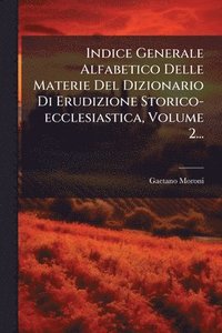 bokomslag Indice Generale Alfabetico Delle Materie Del Dizionario Di Erudizione Storico-ecclesiastica, Volume 2...