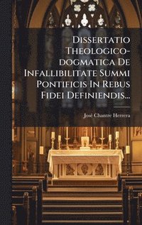 bokomslag Dissertatio Theologico-dogmatica De Infallibilitate Summi Pontificis In Rebus Fidei Definiendis...