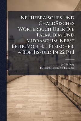 Jacob Levy - Neuhebräisches Und Chaldäisches Wörterbuch Ãber Die Talmudim Und Midraschim, Nebst Beitr. Von H.l. Fleischer. 4 Bde. [issued In 22 Pt.], Häftad