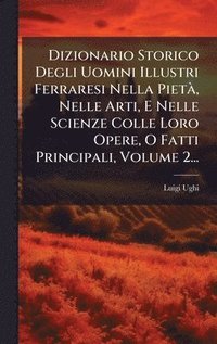 bokomslag Dizionario Storico Degli Uomini Illustri Ferraresi Nella PietÃ, Nelle Arti, E Nelle Scienze Colle Loro Opere, O Fatti Principali, Volume 2...