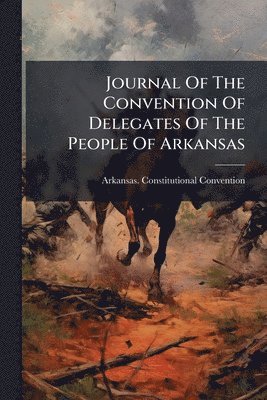 bokomslag Journal Of The Convention Of Delegates Of The People Of Arkansas