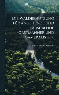 bokomslag Die Waldbenutzung fÃ¼r angehende und ausÃ¼bende ForstmÃ¿nner und Cameralisten.
