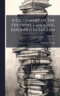 Frederic Baraga - Dictionary Of The Otchipwe Language, Explained In English, Inbunden