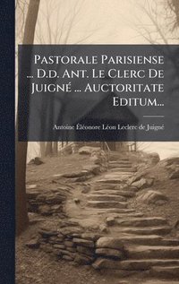 bokomslag Pastorale Parisiense ... D.d. Ant. Le Clerc De JuignÃ(c) ... Auctoritate Editum...