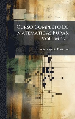Louis-Benjamin Francoeur - Curso Completo De Matemàticas Puras, Volume 2..., Inbunden