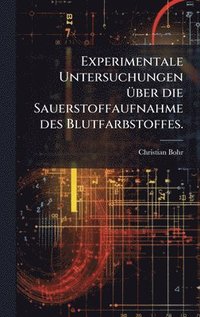 bokomslag Experimentale Untersuchungen Ã¼ber die Sauerstoffaufnahme des Blutfarbstoffes.