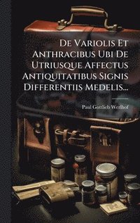 bokomslag De Variolis Et Anthracibus Ubi De Utriusque Affectus Antiquitatibus Signis Differentiis Medelis...