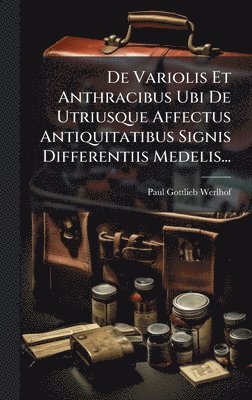 bokomslag De Variolis Et Anthracibus Ubi De Utriusque Affectus Antiquitatibus Signis Differentiis Medelis...