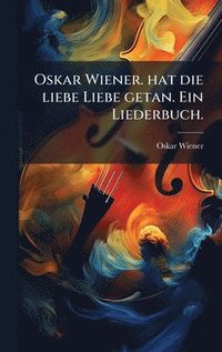 bokomslag Oskar Wiener. hat die liebe Liebe getan. Ein Liederbuch.