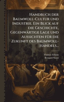 bokomslag Handbuch der Baumwoll-Cultur und Industrie. Ein Blick auf die Geschichte, Gegenwärtige Lage und Aussichten fÃ1/4r die Zukunft des Baumwoll-Handels...
