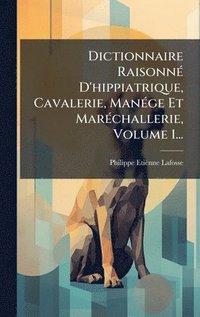 bokomslag Dictionnaire RaisonnÃ(c) D'hippiatrique, Cavalerie, ManÃ(c)ge Et MarÃ(c)challerie, Volume 1...