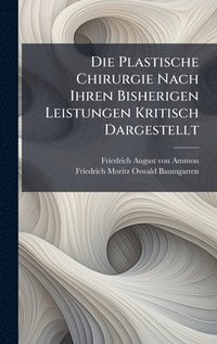 bokomslag Die Plastische Chirurgie Nach Ihren Bisherigen Leistungen Kritisch Dargestellt