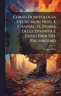 bokomslag Corso Di Mitologia Dei Signori Noël E Chapsal, O, Storia Delle DivinitÃ E Degli Eroi Del Paganesimo
