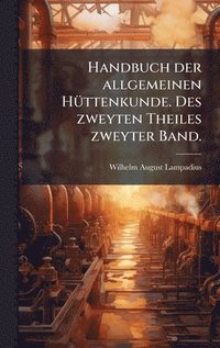 bokomslag Handbuch der allgemeinen HÃ¼ttenkunde. Des zweyten Theiles zweyter Band.