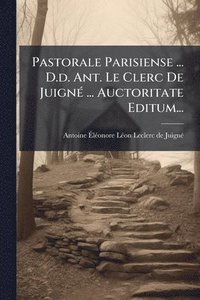 bokomslag Pastorale Parisiense ... D.d. Ant. Le Clerc De JuignÃ(c) ... Auctoritate Editum...
