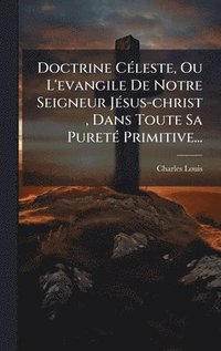 bokomslag Doctrine CÃ(c)leste, Ou L'evangile De Notre Seigneur JÃ(c)sus-christ, Dans Toute Sa PuretÃ(c) Primitive...