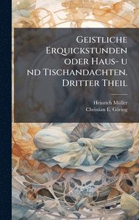 bokomslag Geistliche Erquickstunden oder Haus- u nd Tischandachten. Dritter Theil