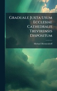 bokomslag Graduale Juxta Usum Ecclesiae Cathedralis Trevirensis Dispositum