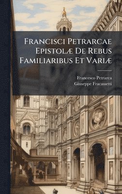 Francisci Petrarcae EpistolÃ] De Rebus Familiaribus Et VariÃ]