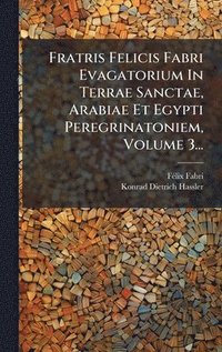 bokomslag Fratris Felicis Fabri Evagatorium In Terrae Sanctae, Arabiae Et Egypti Peregrinatoniem, Volume 3...