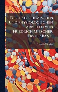 bokomslag Die histochemischen und physiologischen Arbeiten von Friedrich Miescher. Erster Band.