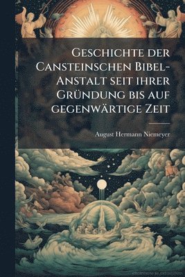 Geschichte der Cansteinschen Bibel-Anstalt seit ihrer GrÃ1/4ndung bis auf gegenwärtige Zeit