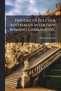 bokomslag Fridericus Pulcher, Austriacus Inter Impp. Romano Germanicos...