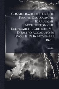 bokomslag Considerazioni Storiche, Fisiche, Geologische, Idrauliche, Architettoniche, Economiche, Critiche Sul Disastro Accaduto In Tivoli Il Di 16. Novembre 18