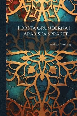 Andreas Svanborg - Första Grunderna I Arabiska Spraket..., Häftad