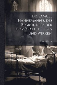 bokomslag Dr. Samuel Hahnemann's, des BegrÃ1/4nders der Homöpathie, Leben und Wirken.