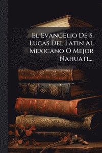 bokomslag Evangelio De S. Lucas Del Latin Al Mexicano O Mejor Nahuatl...