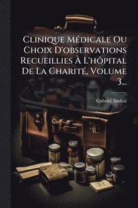 bokomslag Clinique MÃ(c)dicale Ou Choix D'observations Recueillies Ã? L'hÃ¿pital De La CharitÃ(c), Volume 3...