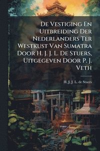 bokomslag De Vestiging En Uitbreiding Der Nederlanders Ter Westkust Van Sumatra Door H. J. J. L. De Stuers, Uitgegeven Door P. J. Veth