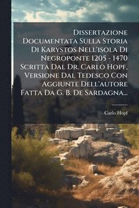 bokomslag Dissertazione Documentata Sulla Storia Di Karystos Nell'isola Di Negroponte 1205 - 1470 Scritta Dal Dr. Carlo Hopf, Versione Dal Tedesco Con Aggiunte Dell'autore Fatta Da G. B. De Sardagna...