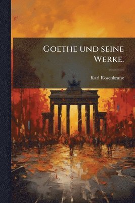 bokomslag Goethe und seine Werke.